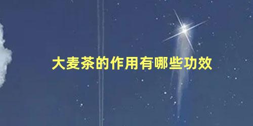大麦茶的作用有哪些功效