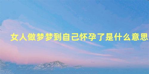 女人做梦梦到自己怀孕了是什么意思
