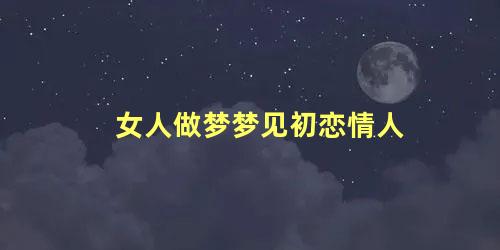 女人做梦梦见初恋情人