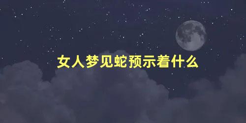 女人梦见蛇预示着什么