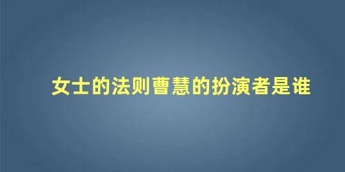 女士的法则曹慧的扮演者是谁
