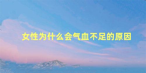 女性为什么会气血不足的原因
