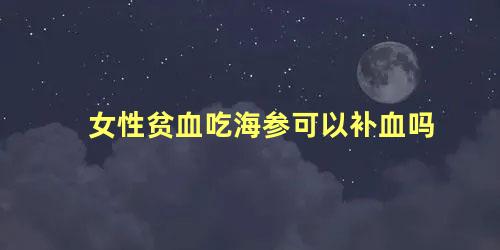 女性贫血吃海参可以补血吗