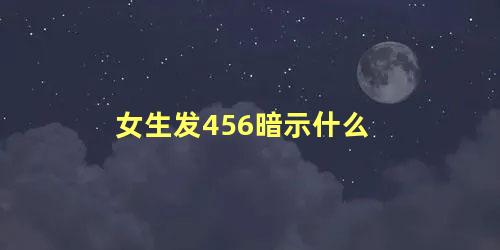女生发456暗示什么