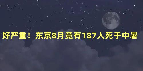 好严重！东京8月竟有187人死于中暑