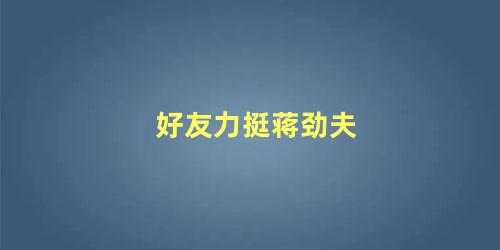 好友力挺蒋劲夫