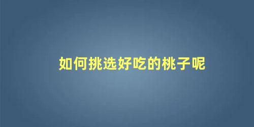 如何挑选好吃的桃子呢