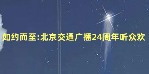 如约而至:北京交通广播24周年听众欢乐汇开启啦! 如约而至:北京交通广播24周年听众欢乐汇开启啦!