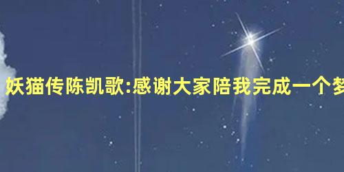 妖猫传陈凯歌:感谢大家陪我完成一个梦 妖猫传陈凯歌:感谢大家陪我完成一个梦