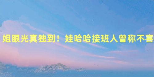 姐眼光真独到！娃哈哈接班人曾称不喜欢王力宏