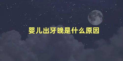 婴儿出牙晚是什么原因