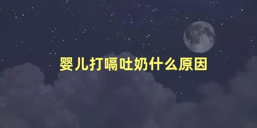 婴儿打嗝吐奶什么原因