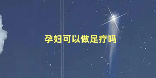 孕妇可以做足疗吗