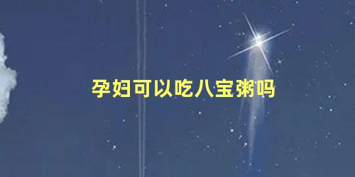 孕妇可以吃八宝粥吗