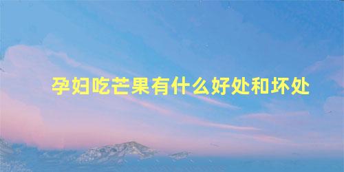 孕妇吃芒果有什么好处和坏处