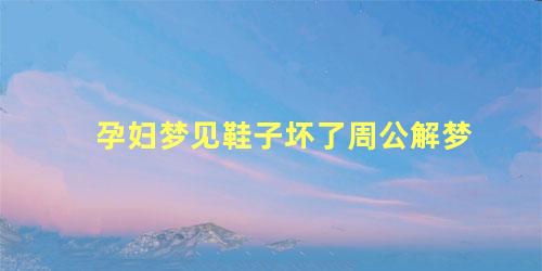 孕妇梦见鞋子坏了周公解梦
