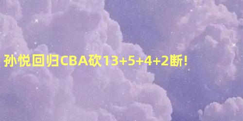 孙悦回归CBA砍13+5+4+2断!还是全能战士! 孙悦回归CBA砍13+5+4+2断!还是全能战士!