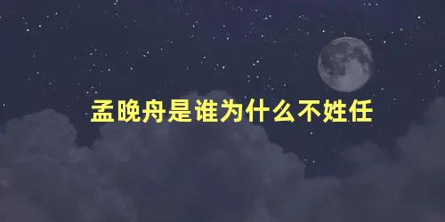 孟晚舟是谁为什么不姓任