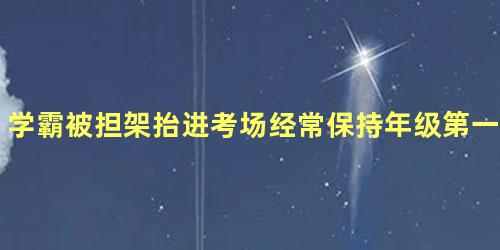 学霸被担架抬进考场经常保持年级第一名