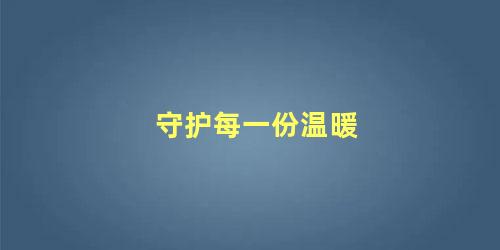 守护每一份温暖