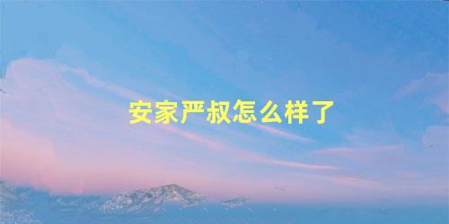 安家严叔怎么样了