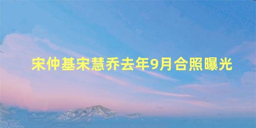 宋仲基宋慧乔去年9月合照曝光