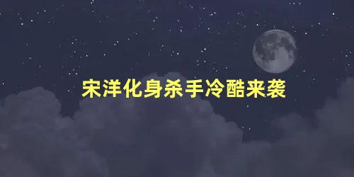 宋洋化身杀手冷酷来袭