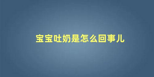 宝宝吐奶是怎么回事儿