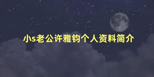 小s老公许雅钧个人资料简介