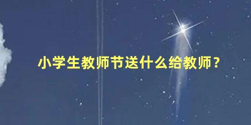 小学生教师节送什么给教师？
