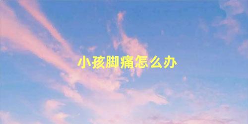 小孩脚痛怎么办
