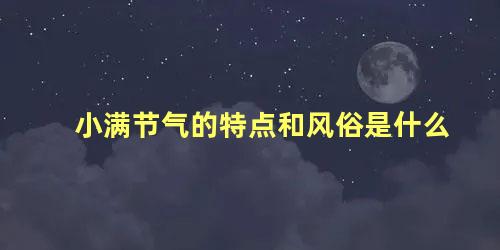小满节气的特点和风俗是什么
