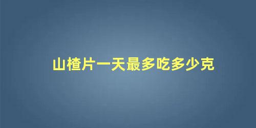 山楂片一天最多吃多少克