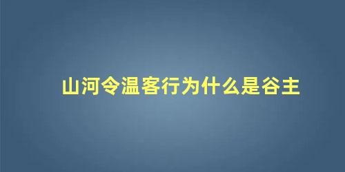山河令温客行为什么是谷主