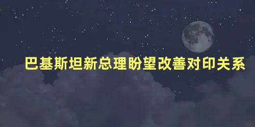 巴基斯坦新总理盼望改善对印关系