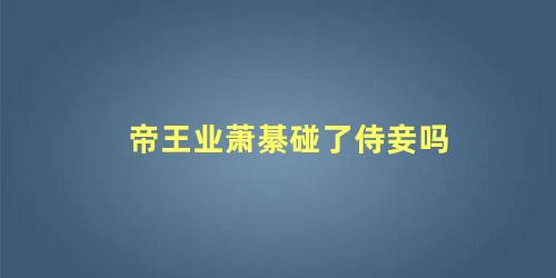 帝王业萧綦碰了侍妾吗
