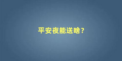 平安夜能送啥？