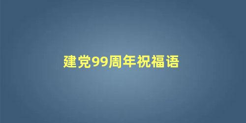 建党99周年祝福语