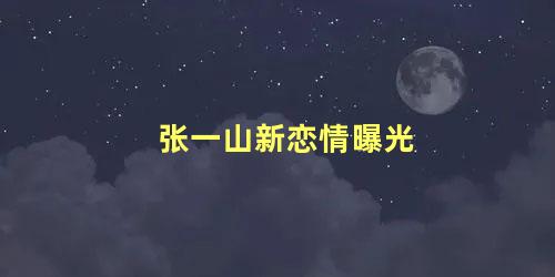 张一山新恋情曝光