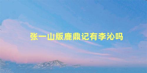 张一山版鹿鼎记有李沁吗