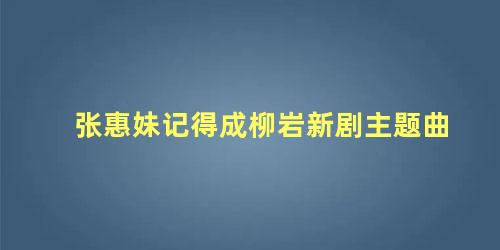 张惠妹记得成柳岩新剧主题曲