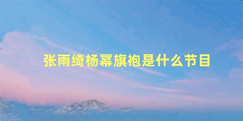 张雨绮杨幂旗袍是什么节目