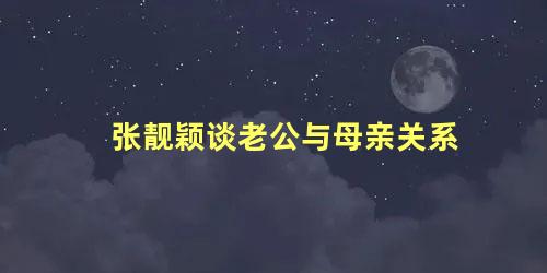 张靓颖谈老公与母亲关系