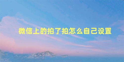 微信上的拍了拍怎么自己设置