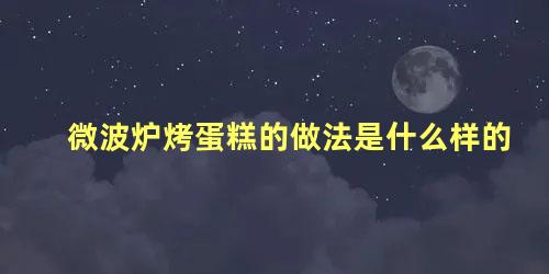 微波炉烤蛋糕的做法是什么样的