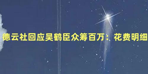 德云社回应吴鹤臣众筹百万：花费明细由家属公开
