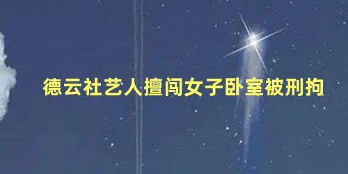 德云社艺人擅闯女子卧室被刑拘
