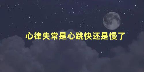 心律失常是心跳快还是慢了