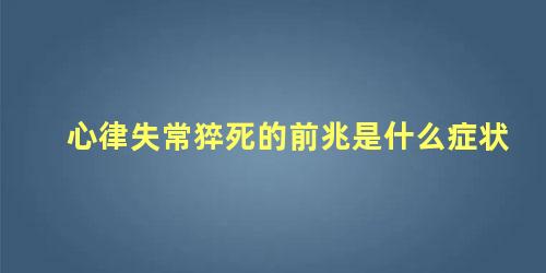 心律失常猝死的前兆是什么症状