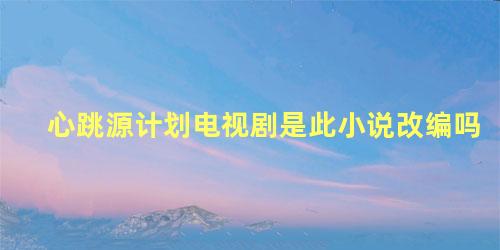 心跳源计划电视剧是此小说改编吗